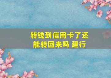 转钱到信用卡了还能转回来吗 建行